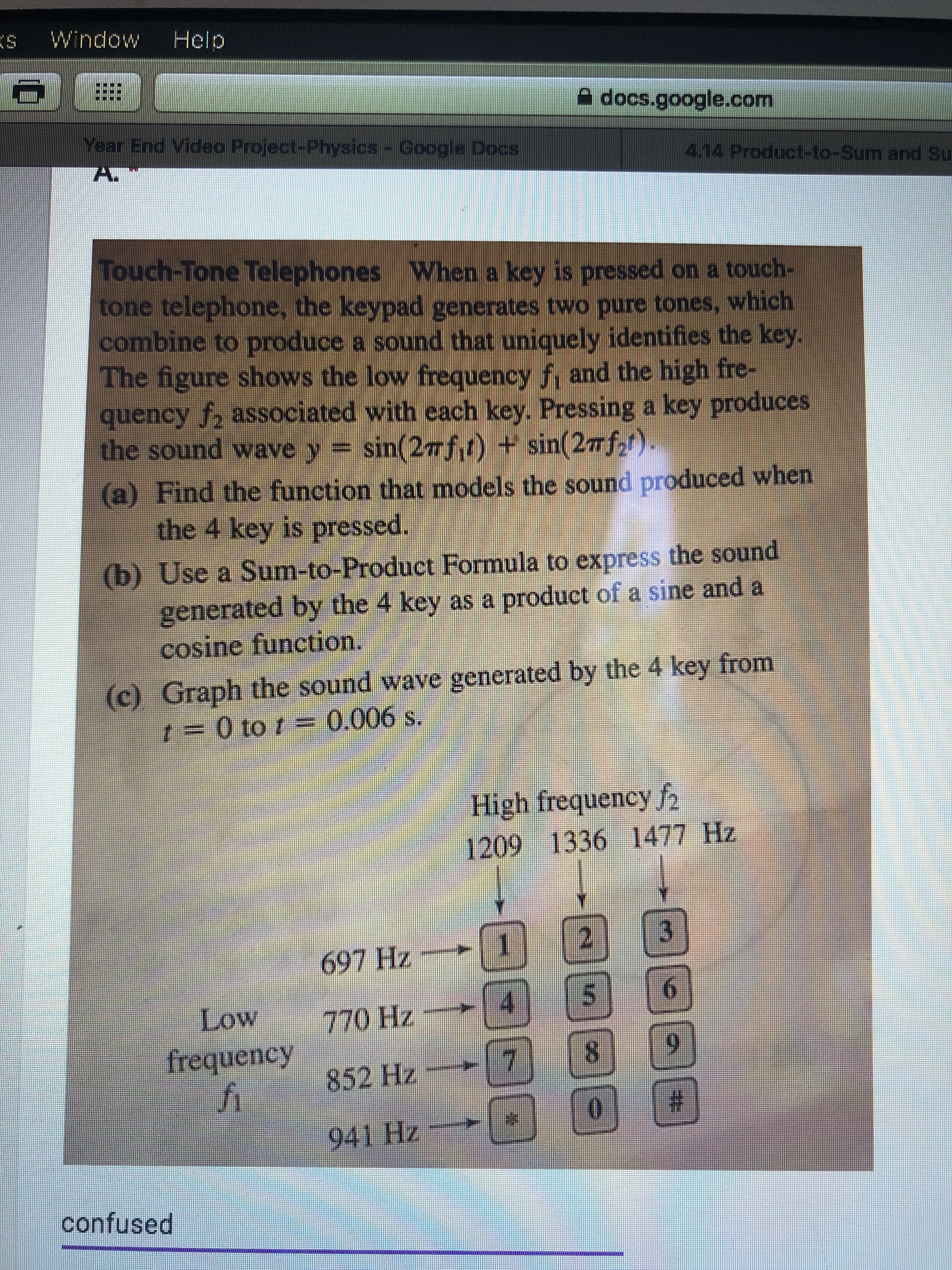 Touch-Tone Telephones When a key is pressed on a touch-
tone telephone, the keypad generates two pure tones, which
combine to produce a sound that uniquely identifies the key.
The figure shows the low frequency f, and the high fre-
quency f, associated with each key. Pressing a key produces
the sound wave y = sin(27f) + sin(27ff).
