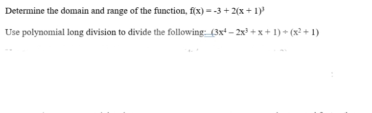 Determine the domain and range of the function, f(x) = -3 +2(x+ 1)³
Use polynomial long division to divide the following:_(3x4 – 2x³ + x + 1) + (x² + 1)
