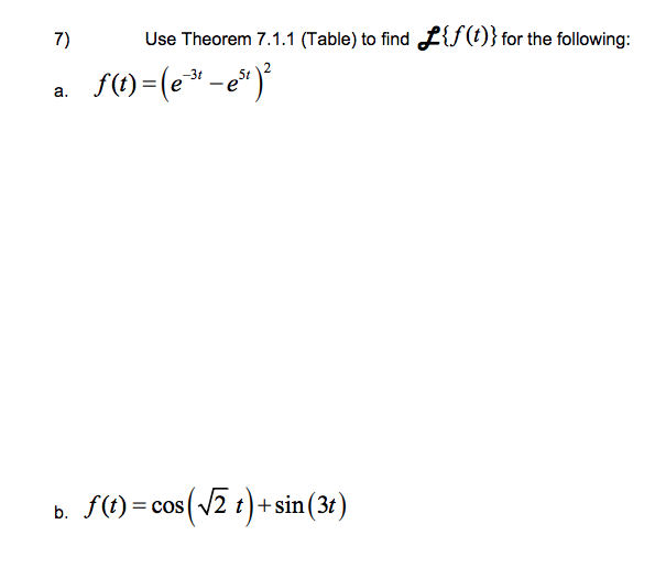 7)
Use Theorem 7.1.1 (Table) to find L{{(1)} for the following:
S() =(e -e*)*
a.
f(t)=c
= cos(/2 t)+sin(3t
%3D
b.
