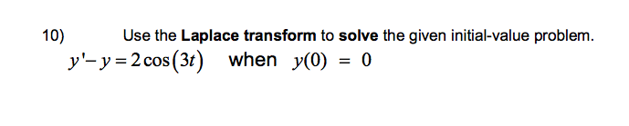 10)
Use the Laplace transform to solve the given initial-value problem.
y'-y=2 cos (3t) when y(0)
