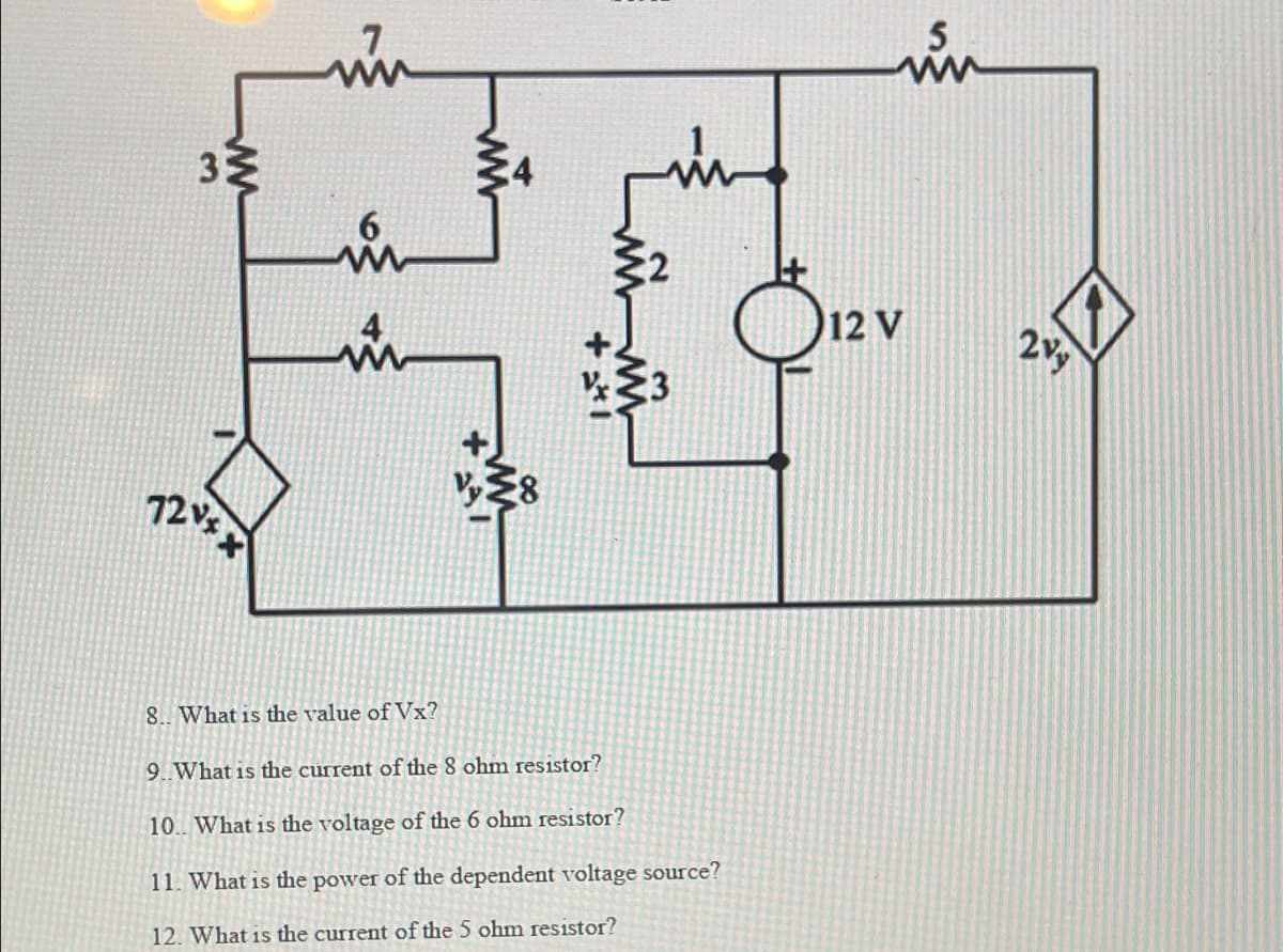 in
12 V
8. What is the value of Vx?
9. What is the current of the 8 ohm resistor?
10. What is the voltage of the 6 ohm resistor?
11. What is the power of the dependent voltage source?
12. What is the current of the 5 ohm resistor?
3.
