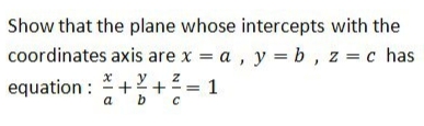 Show that the plane whose intercepts with the
coordinates axis are x = a, y =b, z c has
equation : ++= 1
