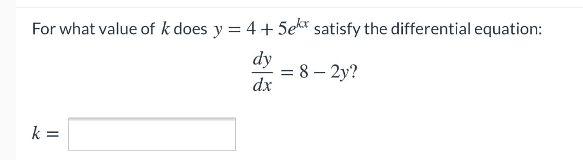 For what value of k does y = 4 + 5ek* satisfy the differential equation:
dy
= 8 – 2y?
dx
k =
