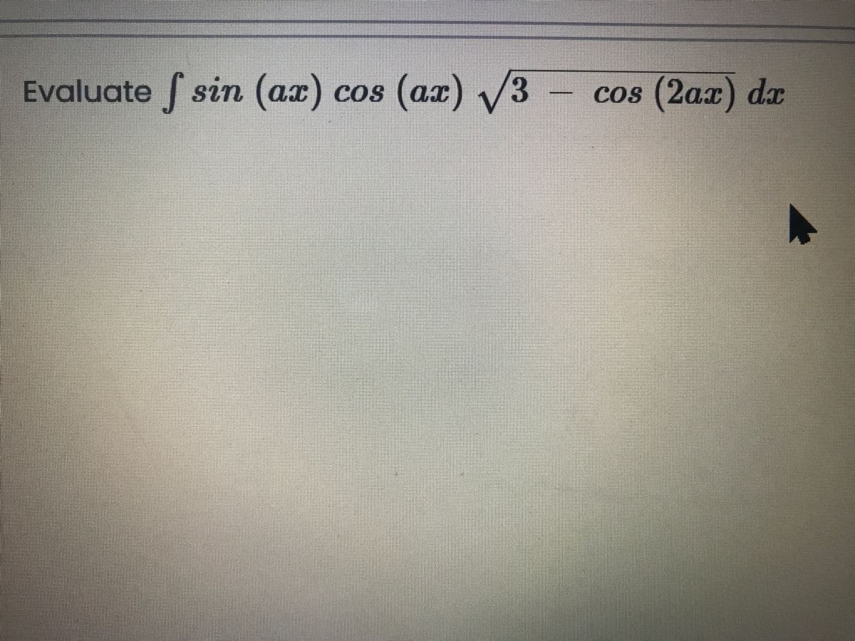 Evaluate sin (ax)
cos (ax) V3
(ах) /3
Cos (2ax) dx
aI) COS (ax
