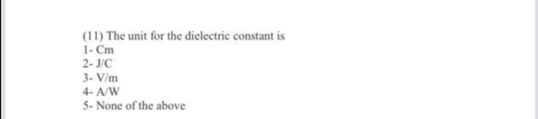 (11) The unit for the dielectric constant is
1- Cm
2- J/C
3- V/m
4- A/W
5- None of the above
