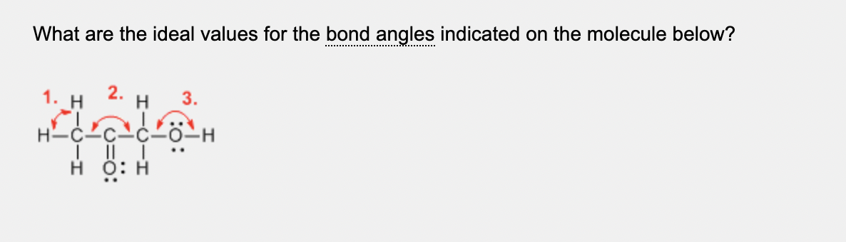 What are the ideal values for the bond angles indicated on the molecule below?
1. H
2.
H
3.
H-O-
H O:
