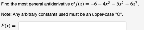Find the most general antiderivative of f(x) = -6 – 4x³ – 5x³ + 6x7.
Note: Any arbitrary constants used must be an upper-case "C".
F(x)

