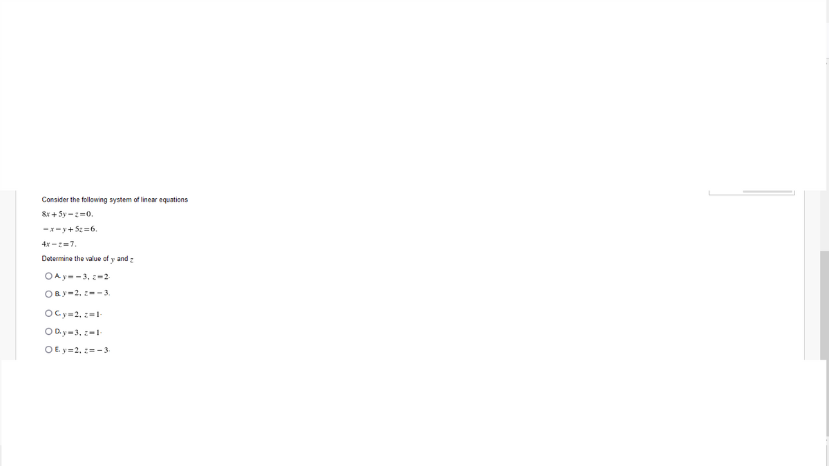Consider the following system of linear equations
8x + 5y – z=0.
-x- y+5z=6.
4х — 37.
Determine the value of y and z
O A. y = - 3, z=2-
O B. y=2, z= -3.
OC.y=2, z=1-
O D. y = 3, z=1-
O E. y=2, z= - 3.
