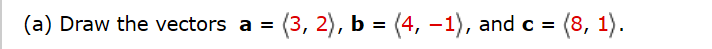 (3, 2), b = (4, –1), and c =
=(8, 1).
(a) Draw the vectors a =
