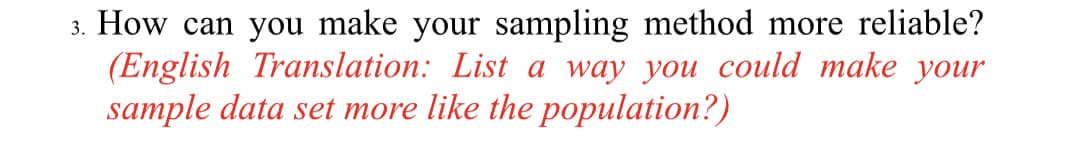 3. How can you make your sampling method more reliable?
(English Translation: List a way you could make your
sample data set more like the population?)
