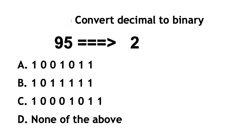 Convert decimal to binary
95 ===> 2
A. 1001011
B. 10111 11
C. 1000 1011
D. None of the above
