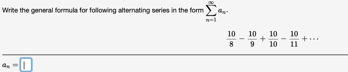 Σ
Write the general formula for following alternating series in the form
An.
n=1
10
10
10
10
+
11
8.
9.
10
D-
An =
