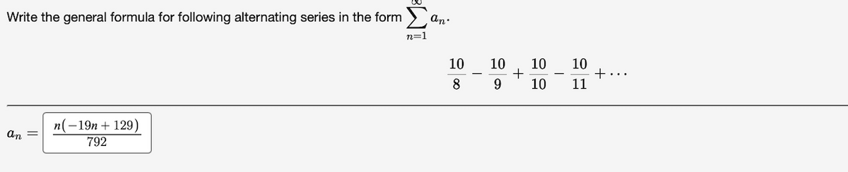 Write the general formula for following alternating series in the form
an.
n=1
10
10
10
10
+...
11
8
9.
10
n(-19n + 129)
An =
792
