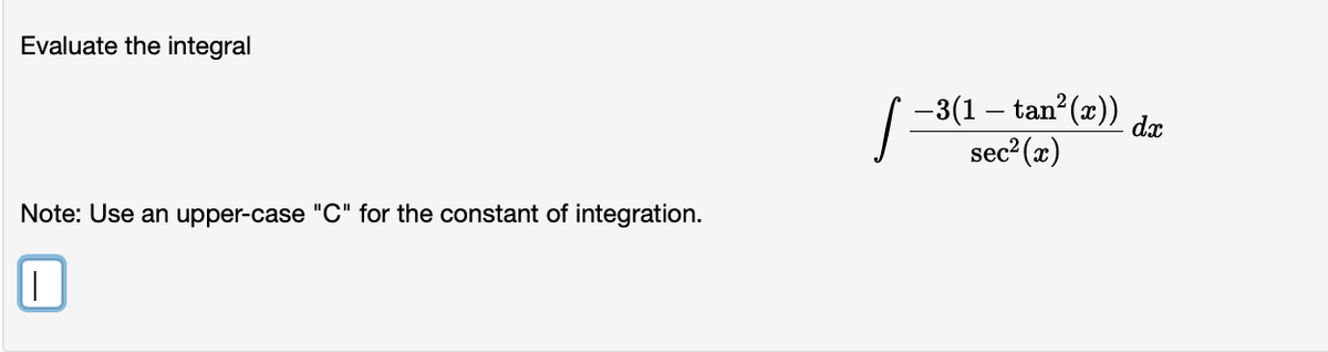 Evaluate the integral
| -3(1 – tan?(2))
sec2 (x)
dx
Note: Use an upper-case "C" for the constant of integration.

