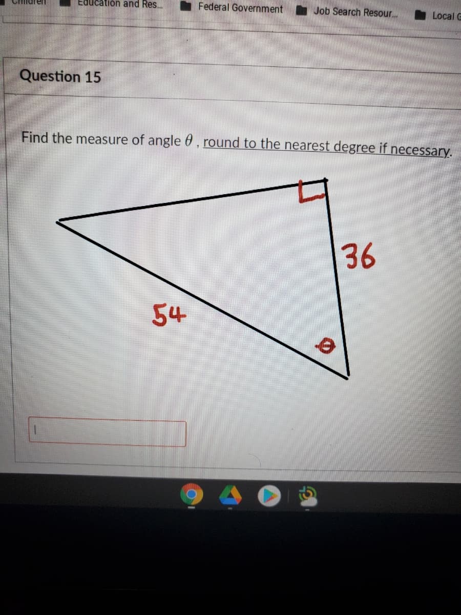 Education and Res.
I Federal Government
Job Search Resour.
Turen
Local G
Question 15
Find the measure of angle 6, round to the nearest degree if necessary.
36
54
