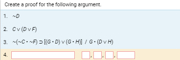 Create a proof for the following argument.
1. ~D
2. Cv (D v F)
3. (-C. F) > [(G - D) v (G • H)] / G- (D v H)
4.
