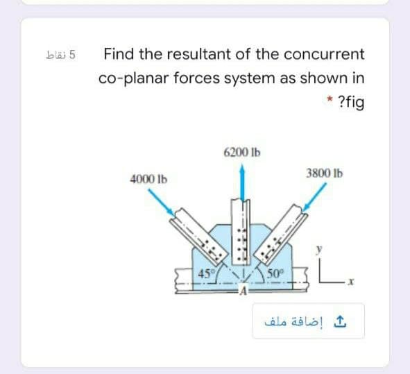 blä 5
Find the resultant of the concurrent
co-planar forces system as shown in
?fig
6200 lb
3800 lb
4000 lb
50°
ث إضافة ملف
