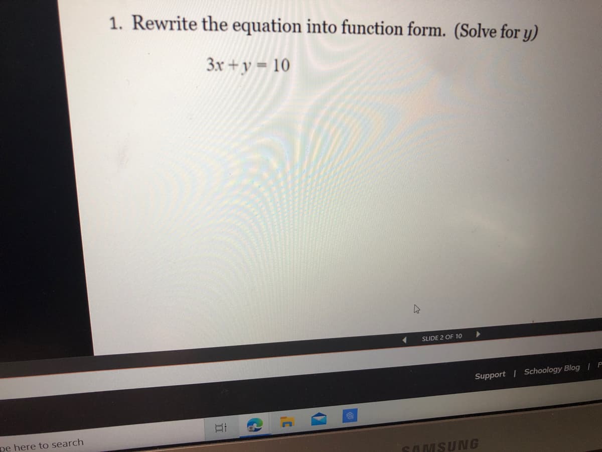 1. Rewrite the equation into function form. (Solve for y)
3x+y = 10
SLIDE 2 OF 10
Support | Schoology Blog | P
pe here to search
SAMSUNG
