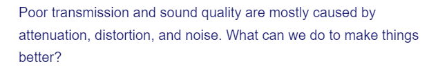 Poor transmission and sound quality are mostly caused by
attenuation, distortion, and noise. What can we do to make things
better?