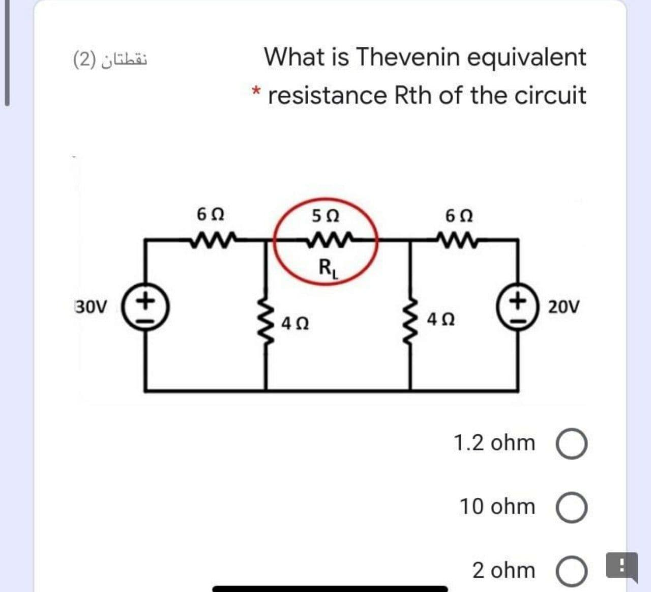 نقطتان )2(
What is Thevenin equivalent
* resistance Rth of the circuit
50
RL
30V
20V
1.2 ohm
10 ohm
2 ohm
