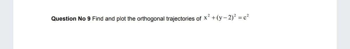 Question No 9 Find and plot the orthogonal trajectories of x + (y – 2) = c²
