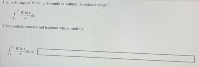 Use the Change of Variables Formula to evaluate the definite integral.
10 In x
dx
(Use symbolic notation and fractions where needed.)
10 In x
dx%3D
