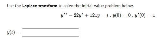Use the Laplace transform to solve the initial value problem below.
y" – 22y' + 121y = t , y(0) = 0, y'(0) = 1
y(t) =

