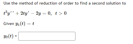Use the method
of reduction of order to find a second solution to
t’y'" + 2ty' – 2y = 0, t > 0
Given y1 (t) = t
Y2(t) =
%3D
