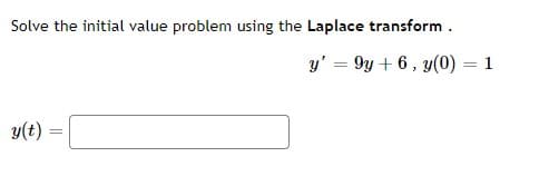 Solve the initial value problem using the Laplace transform .
y' = 9y + 6, y(0) = 1
y(t)
