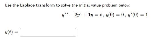 Use the Laplace transform to solve the initial value problem below.
y" – 2y' + ly = t, y(0) = 0, y'(0)
1
%3D
y(t) =
%3D

