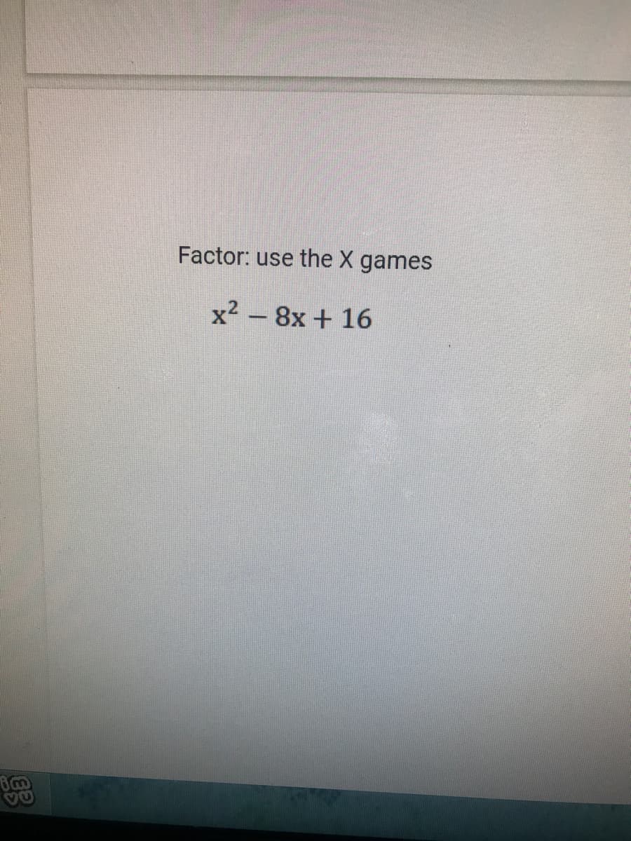 Factor: use the X games
x² – 8x + 16
