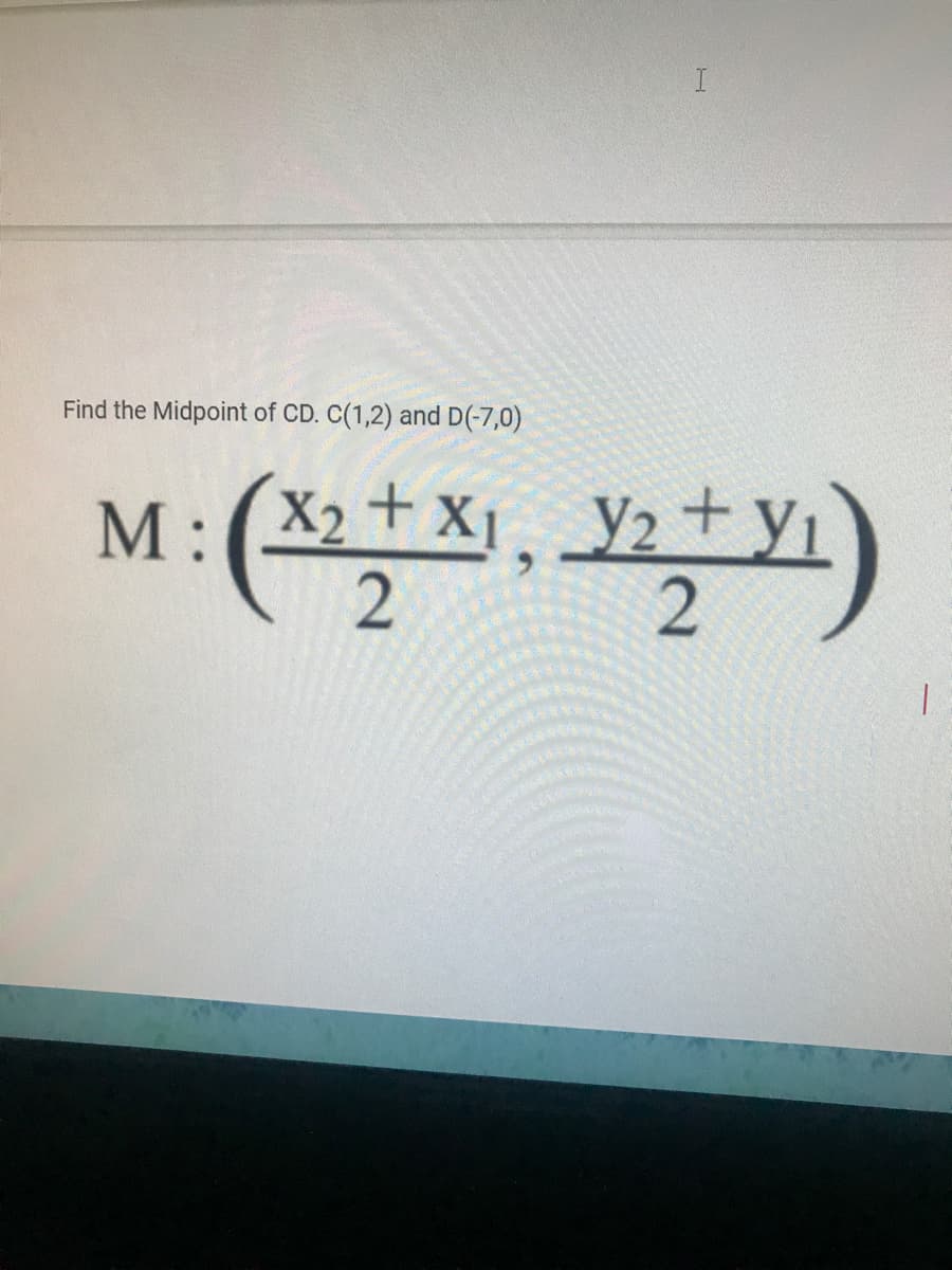 Find the Midpoint of CD. C(1,2) and D(-7,0)
M:( . y2
X2+ X1
