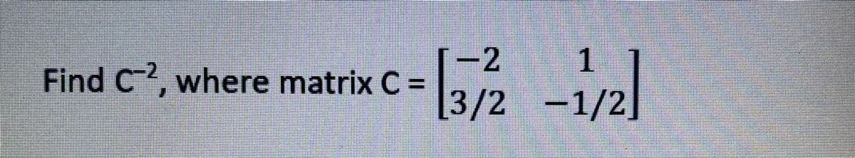 [-2
1.
Find C, where matrix C =
[3/2 -1/2]
