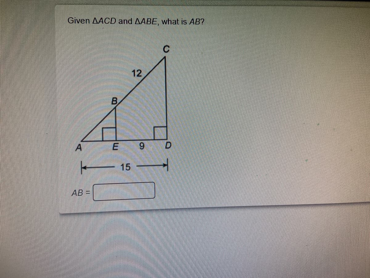 Given AACD and AABE, what is AB?
12
B
A
6.
15
AB =
