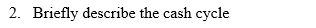 2. Briefly describe the cash cycle
