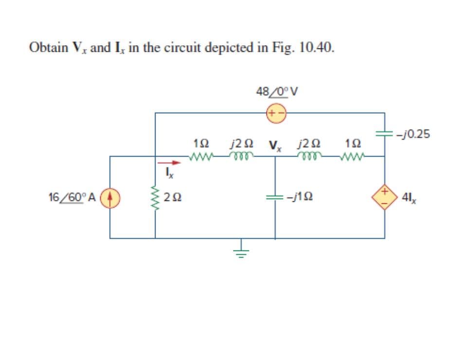 Obtain V, and I, in the circuit depicted in Fig. 10.40.
48/0°V
:-j0.25
j22 V, j2
ae
12
ww
ell
16/60°A
:-j12
41,

