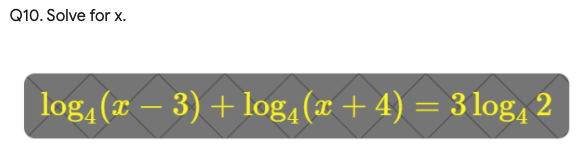 Q10. Solve for x.
log, (a – 3) + log, (x + 4) = 3 log, 2
