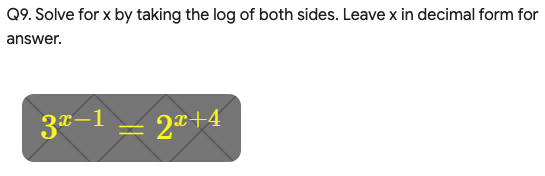 Q9. Solve for x by taking the log of both sides. Leave x in decimal form for
answer.
3*-1 – 2®+4
