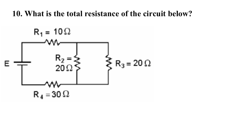 10. What is the total resistance of the circuit below?
R, = 102
%3D
R2 =:
202
E
R3 = 200
R4 = 302
