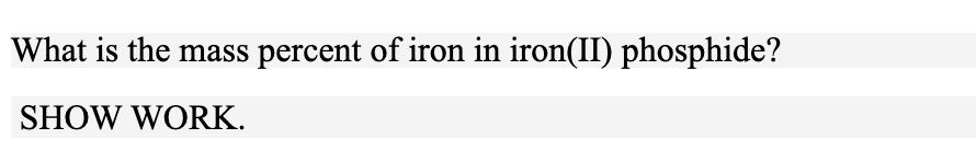 What is the mass percent of iron in iron(II) phosphide?
SHOW WORK.
