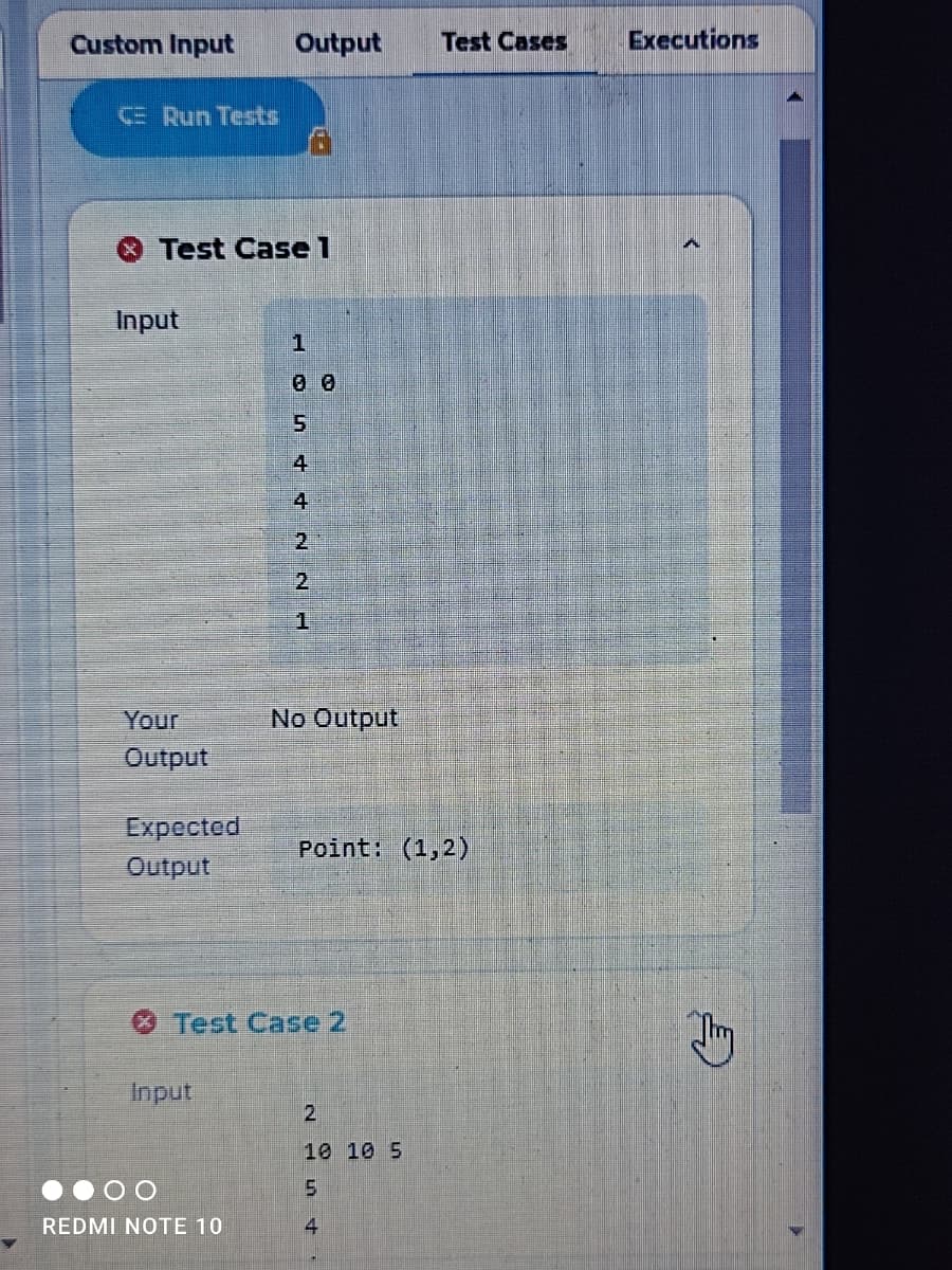 Custom Input
Output
Test Cases
Executions
CE Run Tests
Test Case 1
Input
4
2.
2
Your
No Output
Output
Expected
Output
Point: (1,2)
O Test Case 2
Input
10 10 5
REDMI NOTE 10
4.
身
