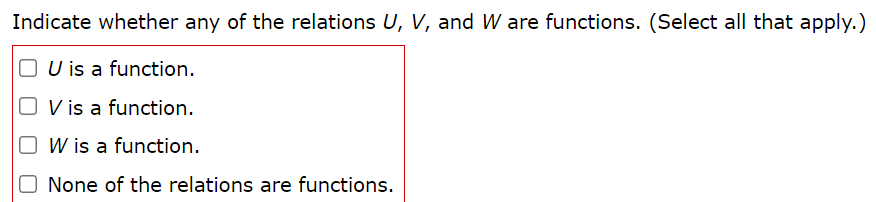 Indicate whether any of the relations U, V, and W are functions. (Select all that apply.)
O U is a function.
O V is a function.
O W is a function.
O None of the relations are functions.
