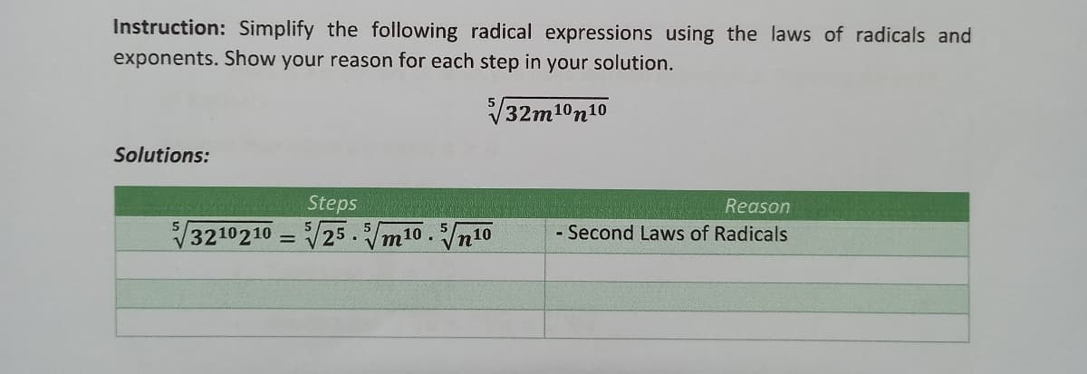 Instruction: Simplify the following radical expressions using the laws of radicals and
exponents. Show your reason for each step in your solution.
32m10n10
Solutions:
Steps
3210210 = 25.m10.n10
Reason
- Second Laws of Radicals
%3D
