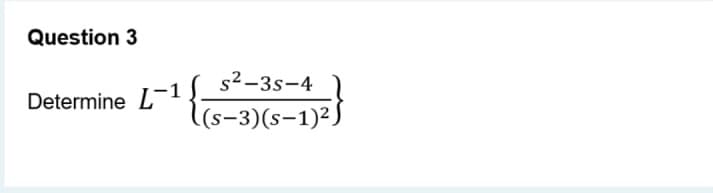 Question 3
Determine L-1
1¹
s²-3S-4
(s-3)(s-1)²)