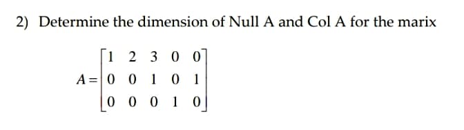 2) Determine the dimension of Null A and Col A for the marix
1 2 30 0
A =0 0 1 0 1
0 0 0 1 0
