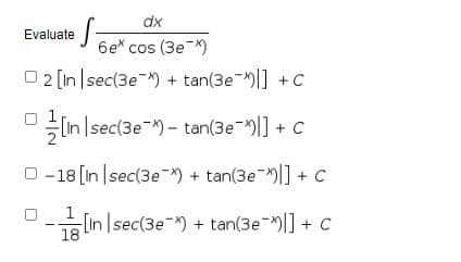 dx
Evaluate
6e* cos (3eX)
O 2 [In |sec(3e-x) + tan(3e-|] + C
(In Isec(3e-M)- tan(3e-|] + C
O -18 [In |sec(3e ) + tan(3e-|] + C
1
In Isec(3e-) + tan(3e-|] + c
18
