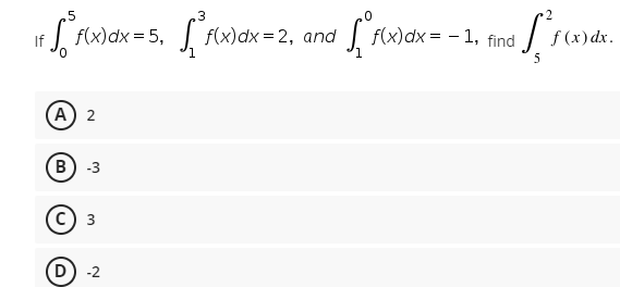 .5
.3
| f(x)dx = 5,
| f(x)dx = 2, and
| f(x)dx = - 1,
If
find
f (x) dx.
(A 2
B) -3
(c) 3
-2
