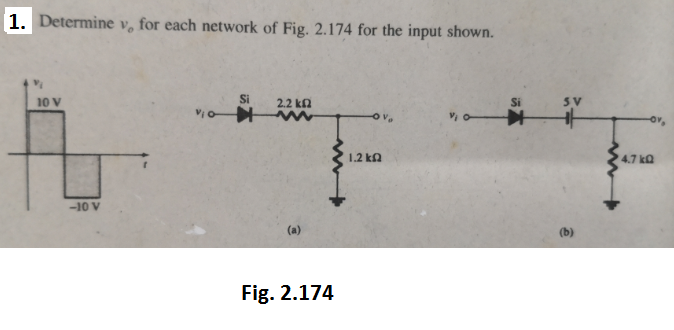 1. Determine v, for each network of Fig. 2.174 for the input shown.
10 V
Si
2.2 kn
Si
SV
1.2 ka
4.7 ka
-10 V
(a)
(b)
Fig. 2.174
