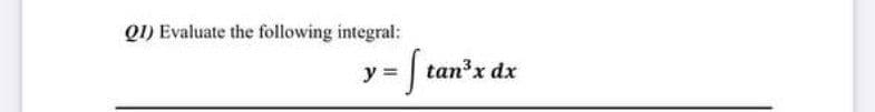 Q1) Evaluate the following integral:
y =
|tanx dx
