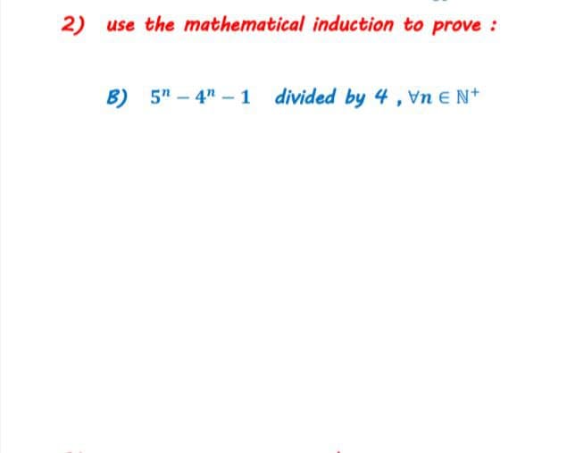 2) use the mathematical induction to prove:
B) 5" – 4" –1 divided by 4, Vn E N+
